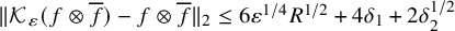 StartMetric script upper K Subscript epsilon Baseline left parenthesis f circled times f overbar right parenthesis minus f circled times f overbar EndMetric Subscript 2 Baseline less than or equals 6 epsilon Superscript 1 divided by 4 Baseline upper R Superscript 1 divided by 2 Baseline plus 4 delta 1 plus 2 delta 2 Superscript 1 divided by 2