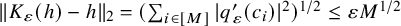 StartMetric upper K Subscript epsilon Baseline left parenthesis h right parenthesis minus h EndMetric Subscript 2 Baseline equals left parenthesis sigma summation Underscript i element of left bracket upper M right bracket Endscripts StartAbsoluteValue q prime Subscript epsilon Baseline left parenthesis c Subscript i Baseline right parenthesis EndAbsoluteValue squared right parenthesis Superscript 1 divided by 2 Baseline less than or equals epsilon upper M Superscript 1 divided by 2