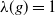 lamda left parenthesis g right parenthesis equals 1