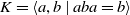 upper K equals left angle bracket a comma b vertical bar a b a equals b right angle bracket