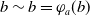 b tilde b equals phi Subscript a Baseline left parenthesis b right parenthesis
