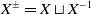 upper X Superscript plus or minus Baseline equals upper X square cup upper X Superscript negative 1