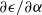 partial differential epsilon divided by partial differential alpha