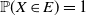 double struck upper P left parenthesis upper X element of upper E right parenthesis equals 1