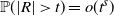 double struck upper P left parenthesis StartAbsoluteValue upper R EndAbsoluteValue greater than t right parenthesis equals o left parenthesis t Superscript s Baseline right parenthesis