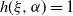 h left parenthesis xi comma alpha right parenthesis equals 1