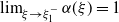 limit Underscript xi right arrow xi 1 Superscript minus Baseline Endscripts alpha left parenthesis xi right parenthesis equals 1