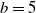 b equals 5