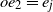 o e 2 equals e Subscript j