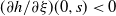 left parenthesis partial differential h divided by partial differential xi right parenthesis left parenthesis 0 comma s right parenthesis less than 0