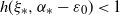 h left parenthesis xi Subscript asterisk Baseline comma alpha Subscript asterisk Baseline minus epsilon 0 right parenthesis less than 1