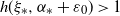 h left parenthesis xi Subscript asterisk Baseline comma alpha Subscript asterisk Baseline plus epsilon 0 right parenthesis greater than 1