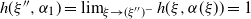 h left parenthesis xi double prime comma alpha 1 right parenthesis equals limit Underscript xi right arrow left parenthesis xi Superscript double prime Baseline right parenthesis Superscript minus Baseline Endscripts h left parenthesis xi comma alpha left parenthesis xi right parenthesis right parenthesis equals 1