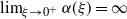 limit Underscript xi right arrow 0 Superscript plus Baseline Endscripts alpha left parenthesis xi right parenthesis equals normal infinity
