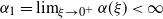 alpha 1 equals limit Underscript xi right arrow 0 Superscript plus Baseline Endscripts alpha left parenthesis xi right parenthesis less than normal infinity