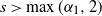 s greater than max left parenthesis alpha 1 comma 2 right parenthesis