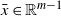 x overbar element of double struck upper R Superscript m minus 1