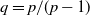 q equals p divided by left parenthesis p minus 1 right parenthesis