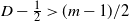upper D minus one half greater than left parenthesis m minus 1 right parenthesis divided by 2