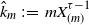 ModifyingAbove k With caret Subscript m Baseline colon equals m upper X Subscript left parenthesis m right parenthesis Superscript tau minus 1