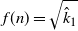 f left parenthesis n right parenthesis equals StartRoot ModifyingAbove k With caret Subscript 1 Baseline EndRoot