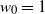w 0 equals 1