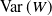 upper V a r left parenthesis upper W right parenthesis
