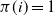 pi left parenthesis i right parenthesis equals 1