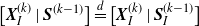 left bracket bold italic upper X Subscript upper I Superscript left parenthesis k right parenthesis Baseline vertical bar bold italic upper S Superscript left parenthesis k minus 1 right parenthesis Baseline right bracket equals Overscript d Endscripts left bracket bold italic upper X Subscript upper I Superscript left parenthesis k right parenthesis Baseline vertical bar bold italic upper S Subscript upper I Superscript left parenthesis k minus 1 right parenthesis Baseline right bracket