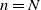 n equals upper N