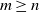 m greater than or equals n