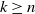 k greater than or equals n