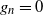 g Subscript n Baseline equals 0