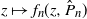 z right arrow from bar f Subscript n Baseline left parenthesis z comma ModifyingAbove upper P With caret Subscript n Baseline right parenthesis