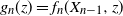 g Subscript n Baseline left parenthesis z right parenthesis equals f Subscript n Baseline left parenthesis upper X Subscript n minus 1 Baseline comma z right parenthesis