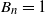 upper B Subscript n Baseline equals 1