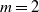 m equals 2