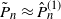 upper P overtilde Subscript n Baseline almost equals ModifyingAbove upper P With caret Subscript n Superscript left parenthesis 1 right parenthesis