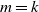 m equals k