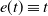 e left parenthesis t right parenthesis identical to t