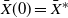 ModifyingAbove upper X With bar left parenthesis 0 right parenthesis equals ModifyingAbove upper X With bar Superscript asterisk