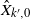 ModifyingAbove upper X With caret Subscript k prime comma 0