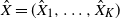 ModifyingAbove upper X With caret equals left parenthesis ModifyingAbove upper X With caret Subscript 1 Baseline comma ellipsis comma ModifyingAbove upper X With caret Subscript upper K Baseline right parenthesis
