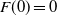 upper F left parenthesis 0 right parenthesis equals 0