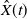 ModifyingAbove upper X With caret left parenthesis t right parenthesis