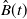 ModifyingAbove upper B With caret left parenthesis t right parenthesis