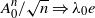 upper A 0 Superscript n Baseline divided by StartRoot n EndRoot right double arrow lamda 0 e