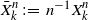 upper X overbar Subscript k Superscript n Baseline colon equals n Superscript negative 1 Baseline upper X Subscript k Superscript n