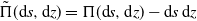 ModifyingAbove normal upper Pi With tilde left parenthesis d s comma d z right parenthesis equals normal upper Pi left parenthesis d s comma d z right parenthesis minus d s d z