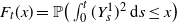 upper F Subscript t Baseline left parenthesis x right parenthesis equals double struck upper P left parenthesis integral Subscript 0 Superscript t Baseline left parenthesis upper Y Subscript s Superscript 1 Baseline right parenthesis squared d s less than or equals x right parenthesis